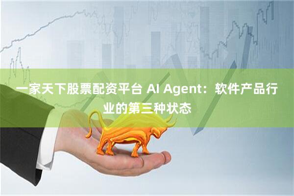 一家天下股票配资平台 AI Agent：软件产品行业的第三种状态