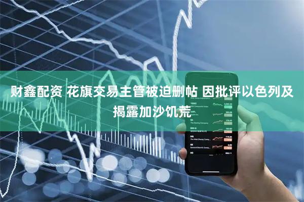 财鑫配资 花旗交易主管被迫删帖 因批评以色列及揭露加沙饥荒