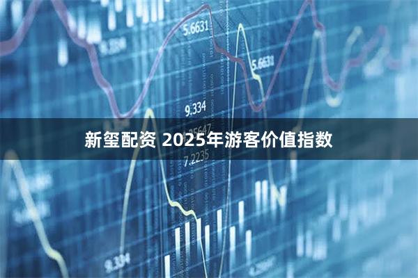 新玺配资 2025年游客价值指数