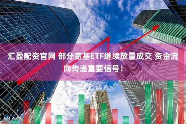 汇盈配资官网 部分宽基ETF继续放量成交 资金流向传递重要信号！