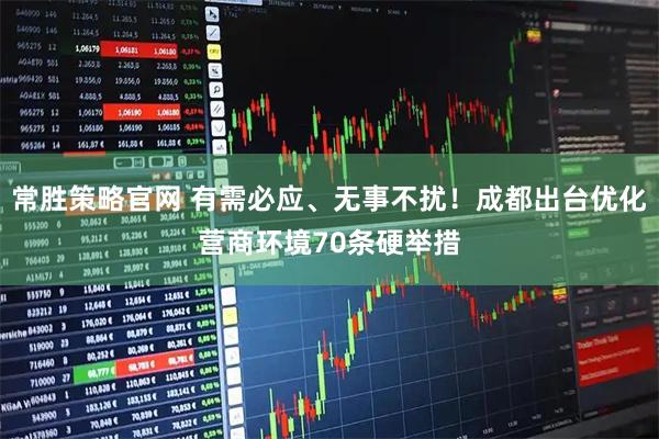 常胜策略官网 有需必应、无事不扰！成都出台优化营商环境70条硬举措